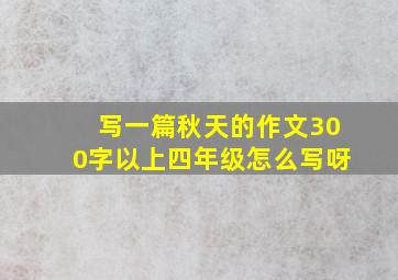 写一篇秋天的作文300字以上四年级怎么写呀