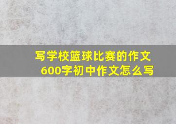 写学校篮球比赛的作文600字初中作文怎么写