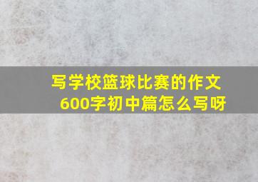 写学校篮球比赛的作文600字初中篇怎么写呀