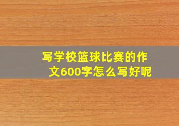 写学校篮球比赛的作文600字怎么写好呢