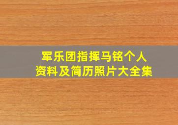 军乐团指挥马铭个人资料及简历照片大全集