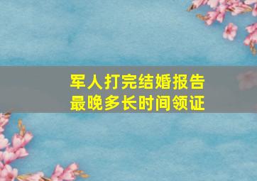 军人打完结婚报告最晚多长时间领证