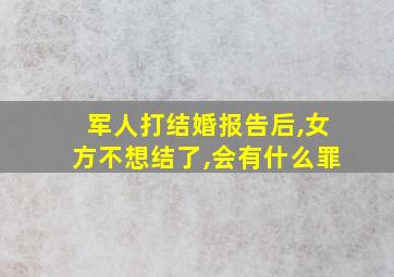 军人打结婚报告后,女方不想结了,会有什么罪