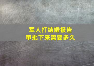 军人打结婚报告审批下来需要多久