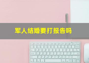 军人结婚要打报告吗