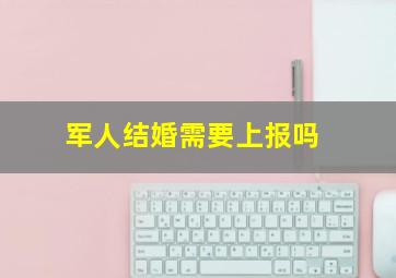 军人结婚需要上报吗