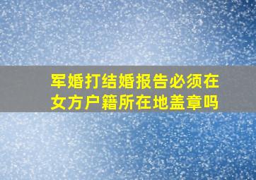 军婚打结婚报告必须在女方户籍所在地盖章吗