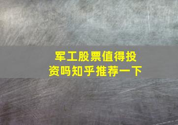 军工股票值得投资吗知乎推荐一下