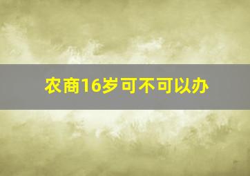 农商16岁可不可以办