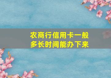 农商行信用卡一般多长时间能办下来