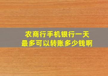 农商行手机银行一天最多可以转账多少钱啊