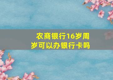 农商银行16岁周岁可以办银行卡吗