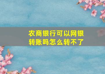 农商银行可以网银转账吗怎么转不了