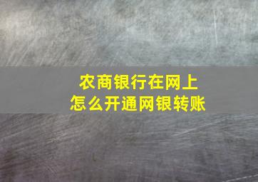 农商银行在网上怎么开通网银转账