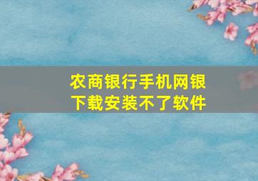 农商银行手机网银下载安装不了软件