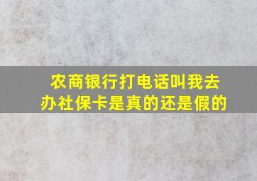 农商银行打电话叫我去办社保卡是真的还是假的