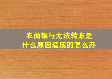 农商银行无法转账是什么原因造成的怎么办