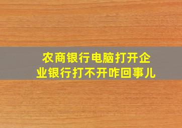 农商银行电脑打开企业银行打不开咋回事儿