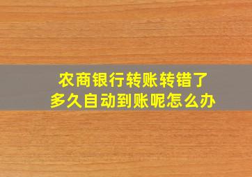 农商银行转账转错了多久自动到账呢怎么办