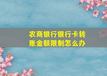 农商银行银行卡转账金额限制怎么办