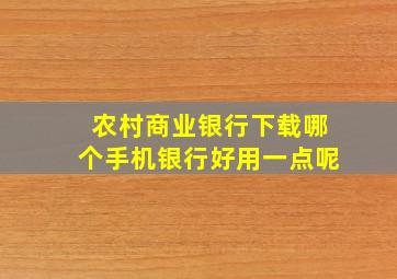 农村商业银行下载哪个手机银行好用一点呢