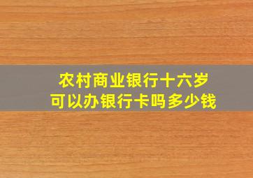 农村商业银行十六岁可以办银行卡吗多少钱