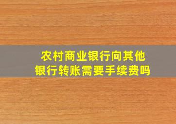 农村商业银行向其他银行转账需要手续费吗