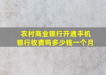 农村商业银行开通手机银行收费吗多少钱一个月