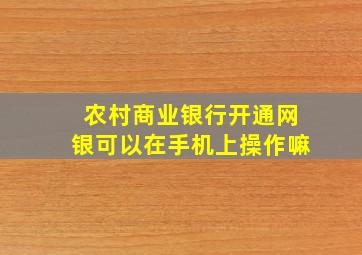 农村商业银行开通网银可以在手机上操作嘛