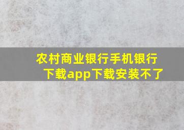 农村商业银行手机银行下载app下载安装不了