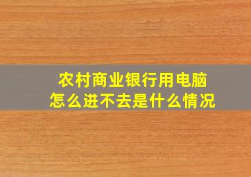 农村商业银行用电脑怎么进不去是什么情况