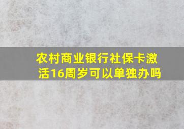 农村商业银行社保卡激活16周岁可以单独办吗