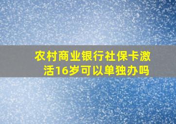 农村商业银行社保卡激活16岁可以单独办吗