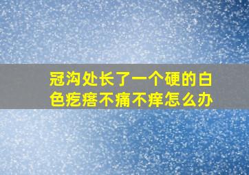 冠沟处长了一个硬的白色疙瘩不痛不痒怎么办