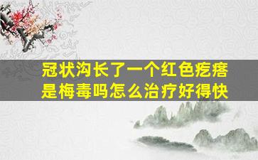 冠状沟长了一个红色疙瘩是梅毒吗怎么治疗好得快