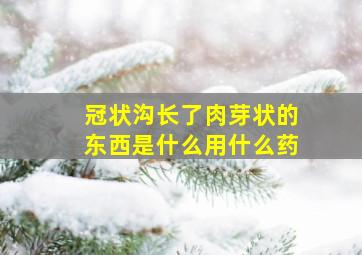 冠状沟长了肉芽状的东西是什么用什么药