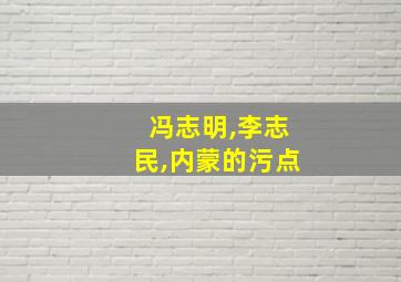 冯志明,李志民,内蒙的污点