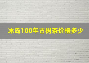 冰岛100年古树茶价格多少