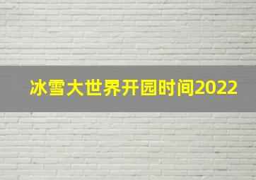 冰雪大世界开园时间2022