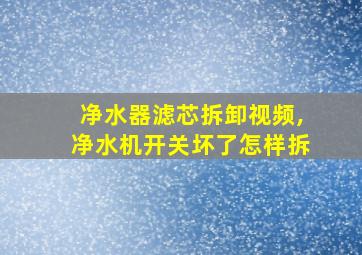 净水器滤芯拆卸视频,净水机开关坏了怎样拆