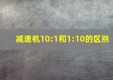 减速机10:1和1:10的区别