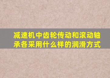 减速机中齿轮传动和滚动轴承各采用什么样的润滑方式