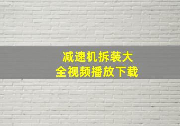 减速机拆装大全视频播放下载