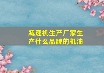 减速机生产厂家生产什么品牌的机油