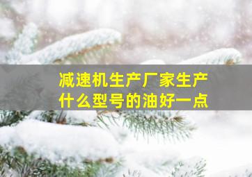 减速机生产厂家生产什么型号的油好一点