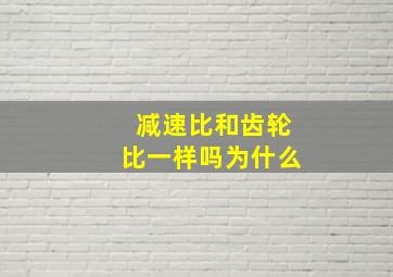 减速比和齿轮比一样吗为什么