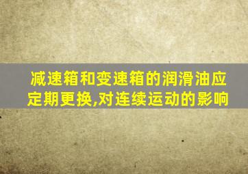 减速箱和变速箱的润滑油应定期更换,对连续运动的影响