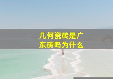 几何瓷砖是广东砖吗为什么