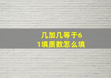 几加几等于61填质数怎么填