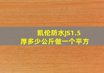 凯伦防水JS1.5厚多少公斤做一个平方